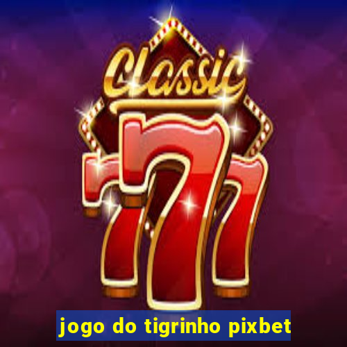 jogo do tigrinho pixbet